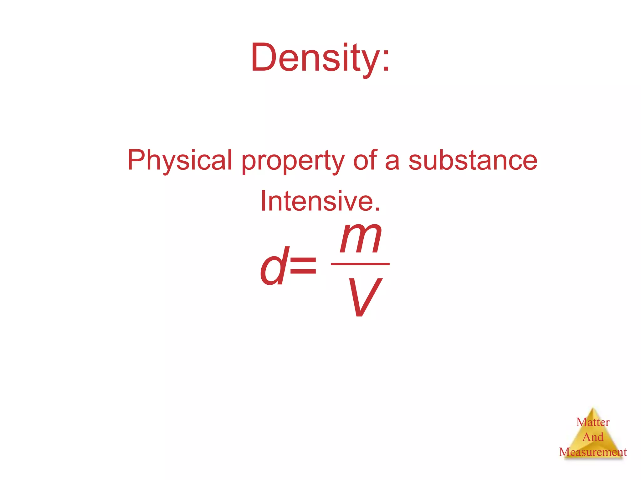 Matter
And
Measurement
Density:
Physical property of a substance
Intensive.
d=
m
V
 