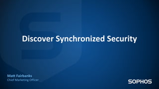 Discover Synchronized Security
Matt Fairbanks
Chief Marketing Officer
 