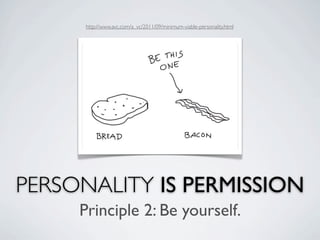 http://www.avc.com/a_vc/2011/09/minimum-viable-personality.html




PERSONALITY IS PERMISSION
     Principle 2: Be yourself.
 