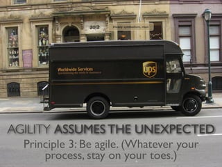 Heavy symbolism, man




AGILITY ASSUMES THE UNEXPECTED
  Principle 3: Be agile. (Whatever your
      process, stay on your toes.)
 