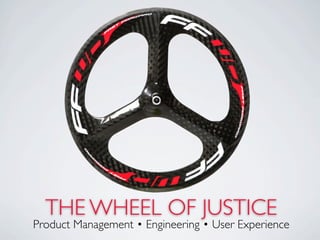 THE WHEEL OF JUSTICE
Product Management • Engineering • User Experience
 