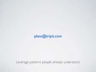plans@tripit.com




Leverage patterns people already understand.
 