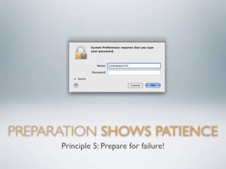 PREPARATION SHOWS PATIENCE
      Principle 5: Prepare for failure!
 