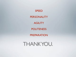 SPEED

  PERSONALITY

    AGILITY

  POLITENESS

  PREPARATION


THANK YOU.
 