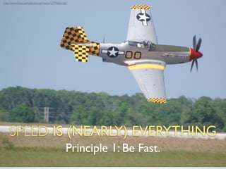 http://www.ﬂickr.com/photos/ajmexico/2394606162/




    SPEED IS (NEARLY) EVERYTHING
                                              Principle 1: Be Fast.
 
