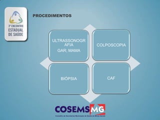 PROCEDIMENTOS




      ULTRASSONOGR
           AFIA      COLPOSCOPIA
        GAR; MAMA




         BIÓPSIA        CAF
 