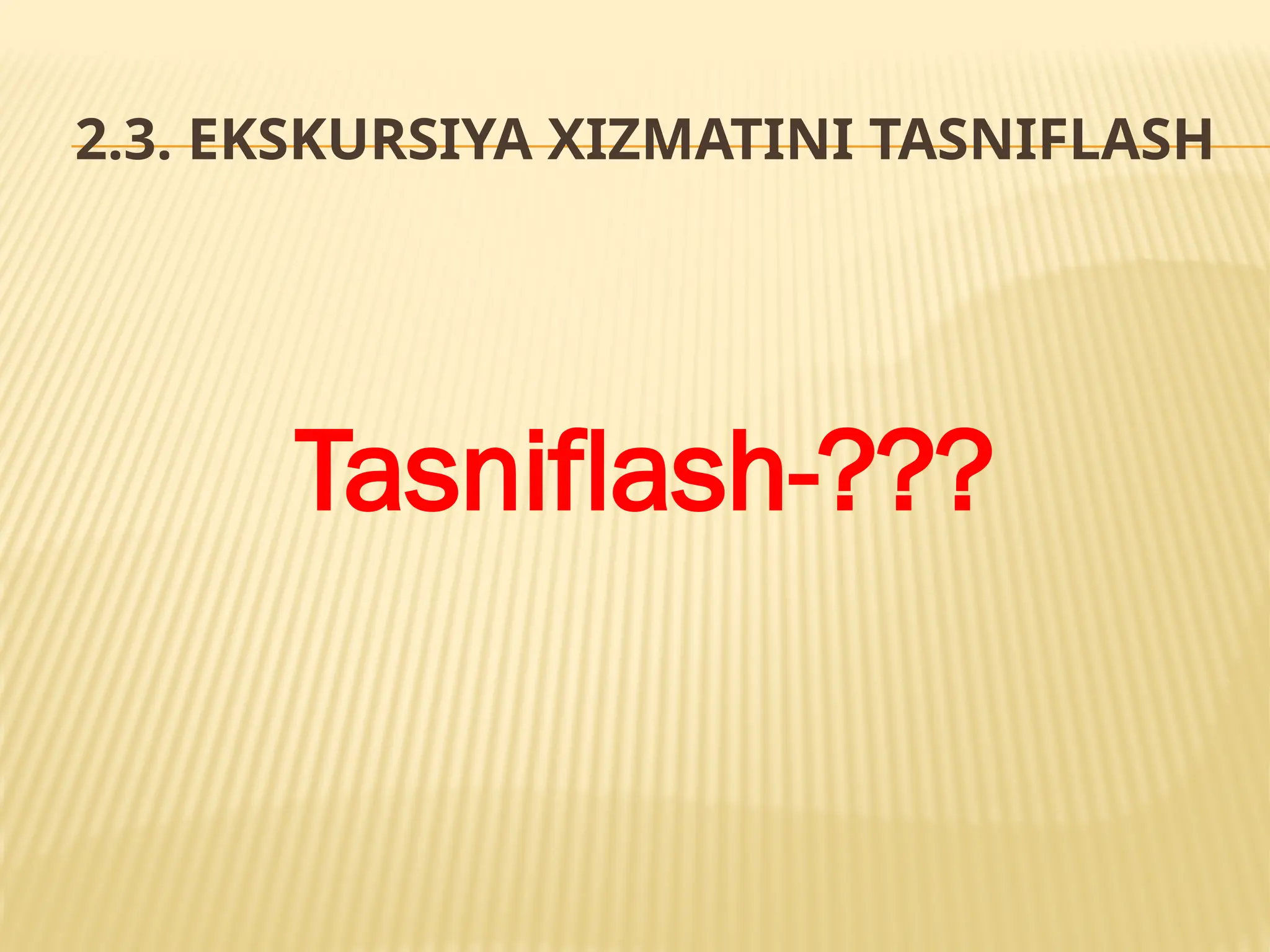 2.3. EKSKURSIYA XIZMATINI TASNIFLASH
Tasniflash-???
 
