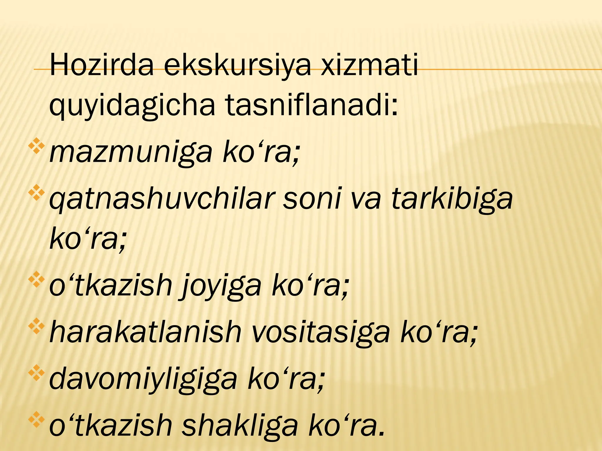 Hozirda ekskursiya xizmati
quyidagicha tasniflanadi:
mazmuniga ko‘ra;
qatnashuvchilar soni va tarkibiga
ko‘ra;
o‘tkazish joyiga ko‘ra;
harakatlanish vositasiga ko‘ra;
davomiyligiga ko‘ra;
o‘tkazish shakliga ko‘ra.
 