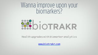 Health upgrades with biomarker analytics
www.biotrakr.com
Wanna improve upon your
biomarkers?
 