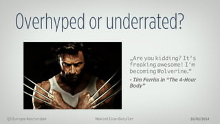 Maximilian GotzlerQS Europe Amsterdam 10/05/2014
Overhyped or underrated?
„Are you kidding? It‘s
freaking awesome! I‘m
becoming Wolverine.“
- Tim Ferriss in “The 4-Hour
Body”
 