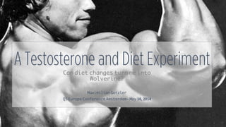 A Testosterone and Diet Experiment
Can diet changes turn me into
Wolverine?
Maximilian Gotzler
QS Europe Conference Amsterdam– May 10, 2014
 