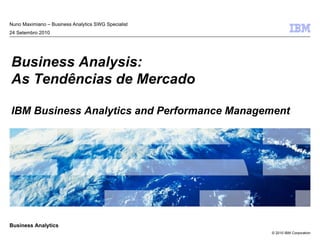 Nuno Maximiano – Business Analytics SWG Specialist 24 Setembro 2010 Business Analysis: As Tendências de Mercado IBM Business Analytics and Performance Management 