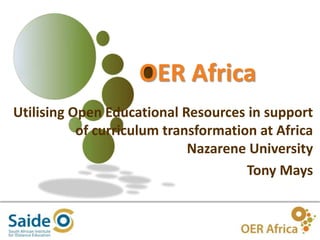 1
OER Africa
Utilising Open Educational Resources in support
of curriculum transformation at Africa
Nazarene University
Tony Mays
 