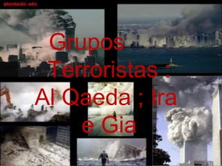Grupos  Terroristas : Al Qaeda ; Ira  e Gia 