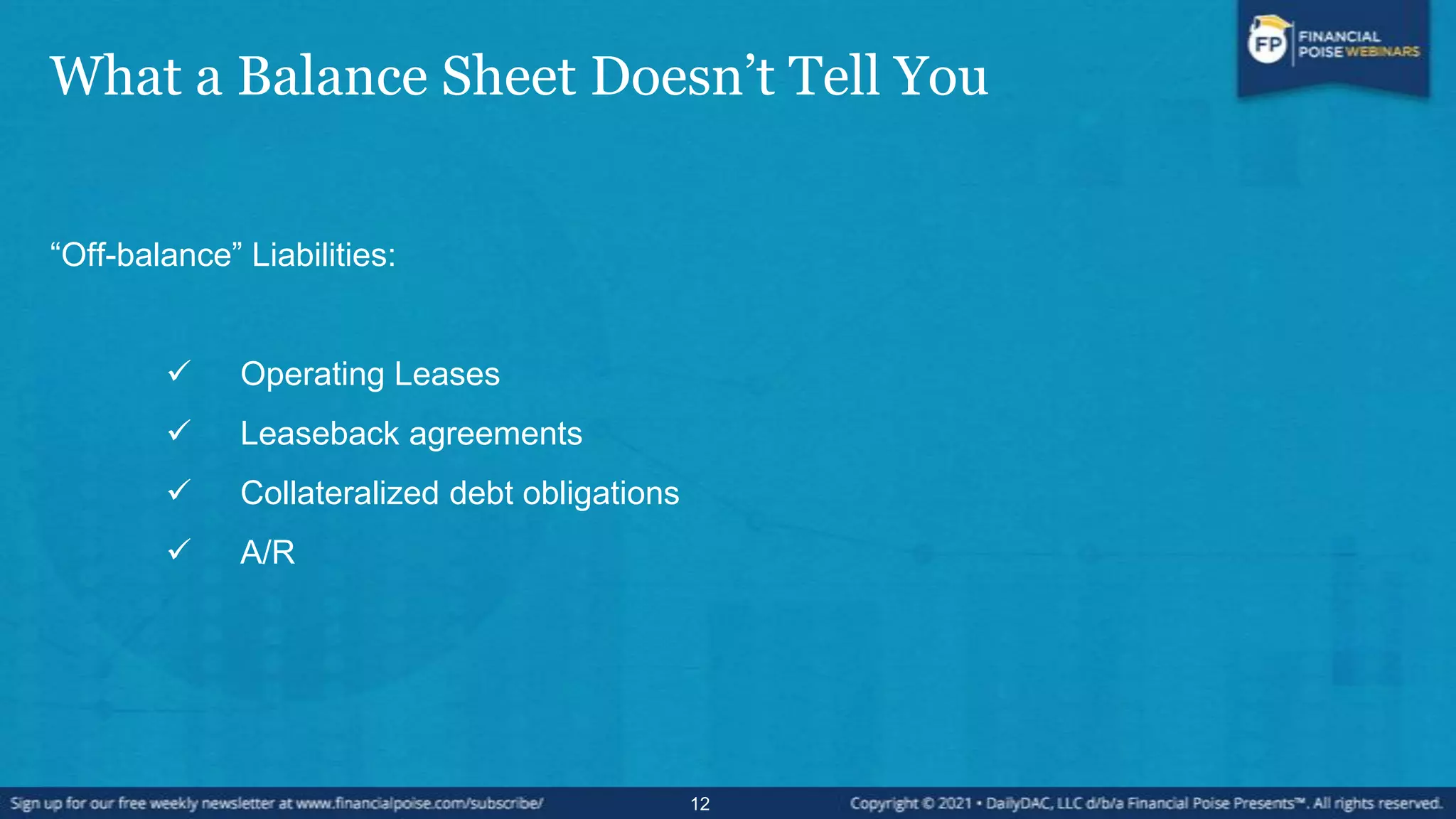 What a Balance Sheet Doesn’t Tell You
“Off-balance” Liabilities:
 Operating Leases
 Leaseback agreements
 Collateralized debt obligations
 A/R
12
 