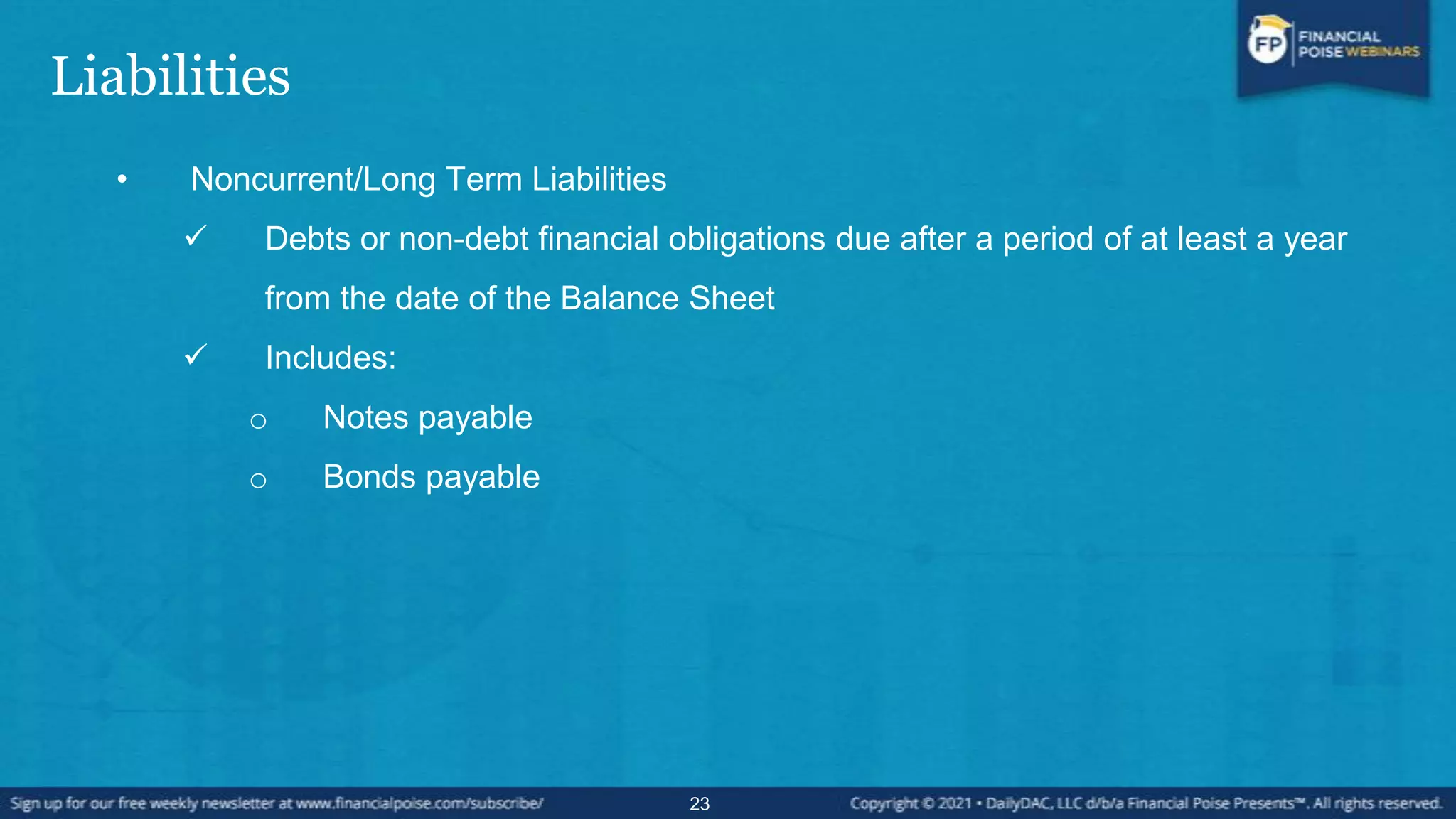 Liabilities
• Noncurrent/Long Term Liabilities
 Debts or non-debt financial obligations due after a period of at least a year
from the date of the Balance Sheet
 Includes:
o Notes payable
o Bonds payable
23
 