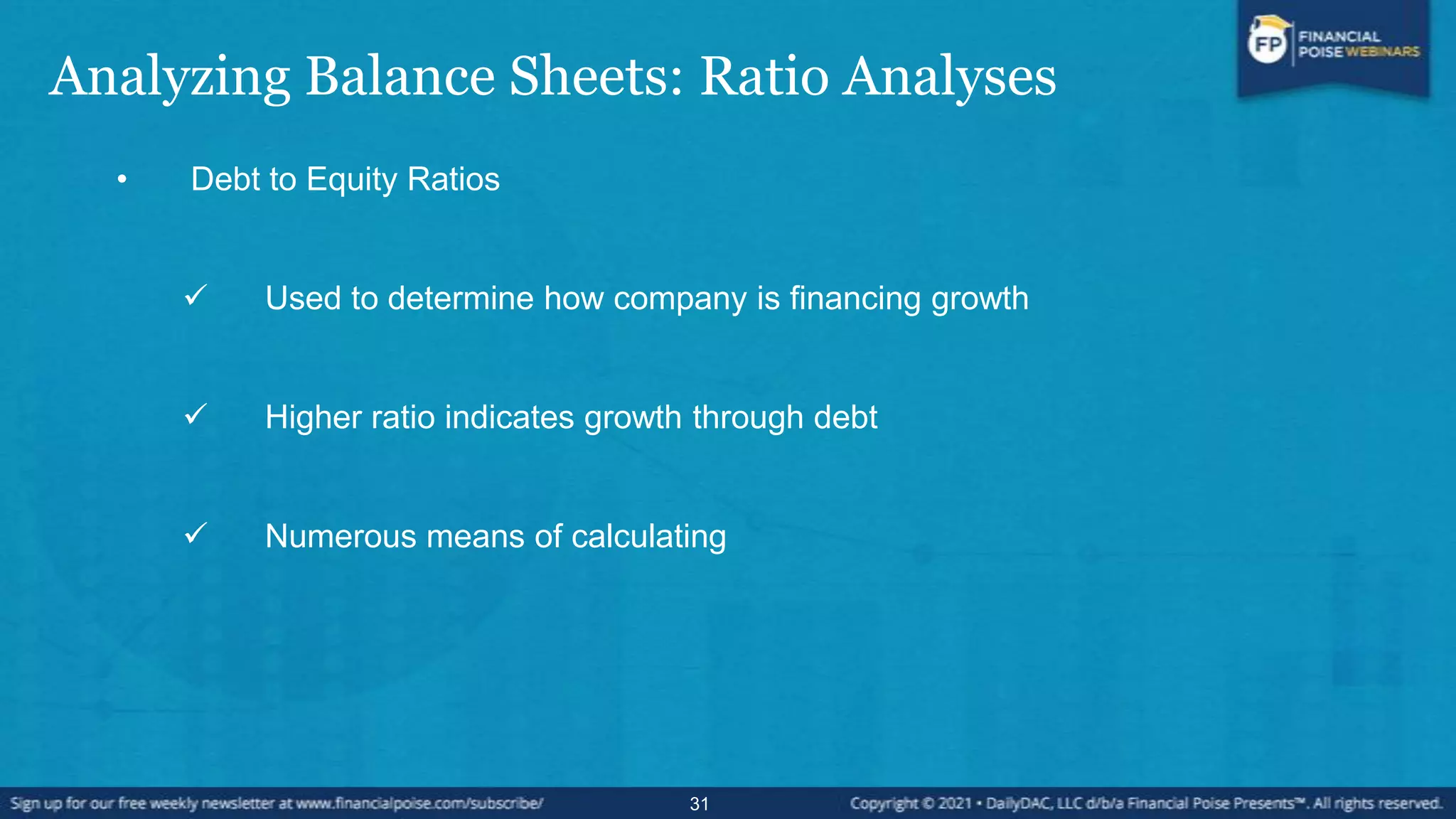 Analyzing Balance Sheets: Ratio Analyses
• Debt to Equity Ratios
 Used to determine how company is financing growth
 Higher ratio indicates growth through debt
 Numerous means of calculating
31
 