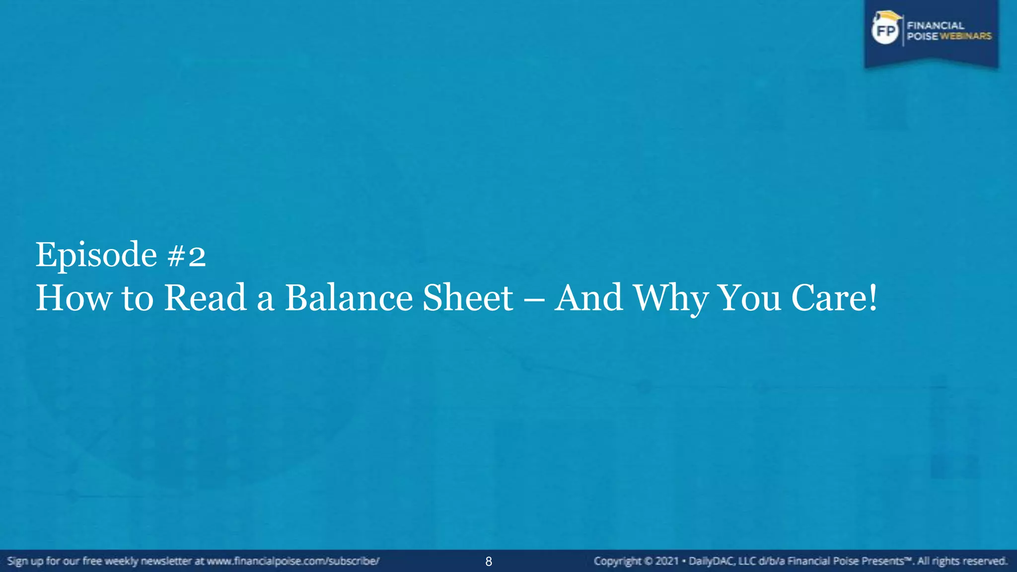 Episode #2
How to Read a Balance Sheet – And Why You Care!
8
 