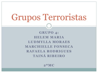 Grupos Terroristas
        GRUPO 4:
      HELEM MARIA
    LUDMYLLA MORAES
   MARCHIELLE FONSECA
   RAFAELA RODRIGUES
      TAINÁ RIBEIRO

          2ºMC
 