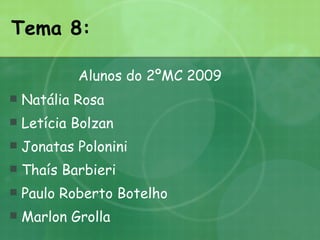 Tema 8: Natália Rosa Letícia Bolzan Jonatas Polonini  Thaís Barbieri Paulo Roberto Botelho Marlon Grolla Alunos do 2ºMC 2009 
