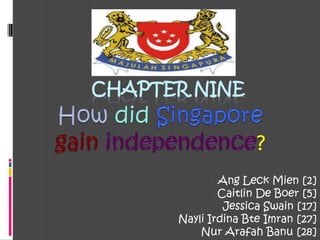 CHAPTER NINE Howdid Singaporegainindependence? Ang Leck Mien [2] Caitlin De Boer [5] Jessica Swain [17] Nayli Irdina Bte Imran [27] Nur Arafah Banu [28] 