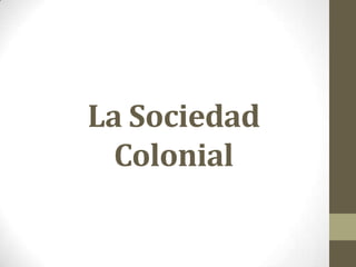 La Sociedad
Colonial
 