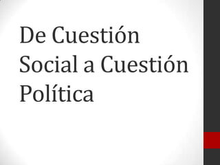 De Cuestión
Social a Cuestión
Política

 