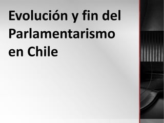 Evolución y fin del
Parlamentarismo
en Chile

 