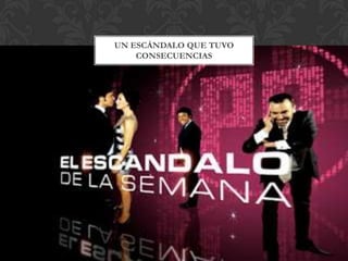 UN ESCÁNDALO QUE TUVO
CONSECUENCIAS
 