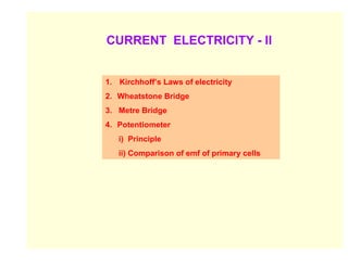 CURRENT ELECTRICITY - II


1. Kirchhoff’s Laws of electricity
2. Wheatstone Bridge
3. Metre Bridge
4. Potentiometer
   i) Principle
   ii) Comparison of emf of primary cells
 