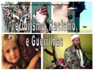 Terrorismo, Racismo, e Guerrilhas Grupo: Fernanda, Gustavo, Lucas, Ludimilla, Mayara e Tarciane. 