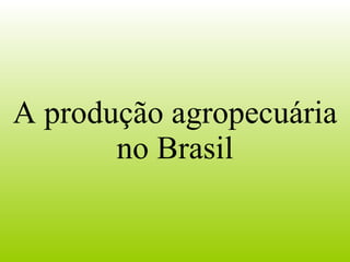 A produção agropecuária no Brasil 