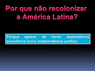 Porque apesar de haver dependência
econômica havia independência política.
 