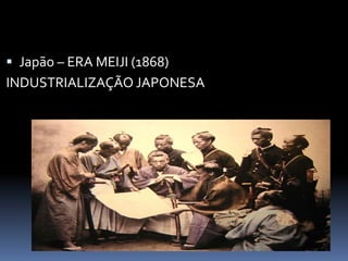 O imperialismo no século XIX
 Japão – ERA MEIJI (1868)
INDUSTRIALIZAÇÃO JAPONESA
 