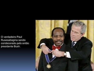 O verdadeiro Paul
Rusesabagina sendo
condecorado pelo então
presidente Bush.
 
