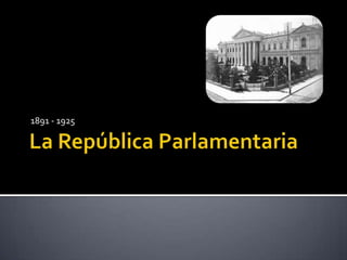 La República Parlamentaria 1891 - 1925 