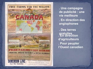 . Une campagne de publicité : une vie meilleure. En direction des anglophones. Des terres gratuites. En direction d’agriculteurs. Pour peupler l’Ouest canadien