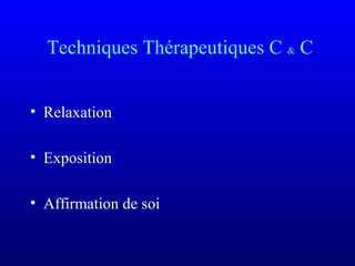 Techniques Thérapeutiques C & C
• Relaxation
• Exposition
• Affirmation de soi
 