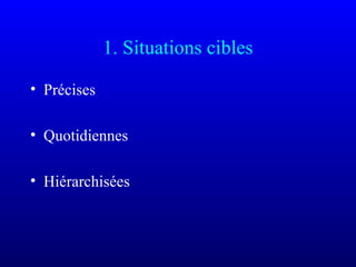 1. Situations cibles
• Précises
• Quotidiennes
• Hiérarchisées
 