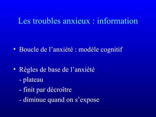 Les troubles anxieux : information
• Boucle de l’anxiété : modèle cognitif
• Règles de base de l’anxiété
- plateau
- finit par décroître
- diminue quand on s’expose
 