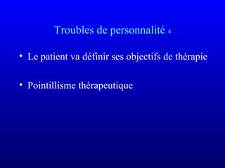 Troubles de personnalité 4
• Le patient va définir ses objectifs de thérapie
• Pointillisme thérapeutique
 