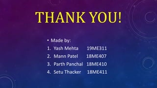 THANK YOU!
• Made by:
1. Yash Mehta 19ME311
2. Mann Patel 18ME407
3. Parth Panchal 18ME410
4. Setu Thacker 18ME411
 