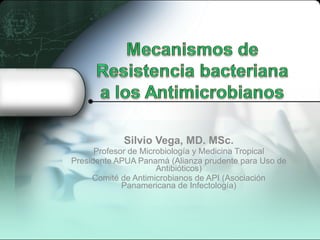 Silvio Vega, MD. MSc. Profesor de Microbiología y Medicina Tropical Presidente APUA Panamá (Alianza prudente para Uso de Antibióticos) Comité de Antimicrobianos de API (Asociación Panamericana de Infectología) 