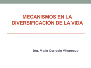 MECANISMOS EN LA
DIVERSIFICACIÓN DE LA VIDA
Dra. María Custodio Villanueva
 