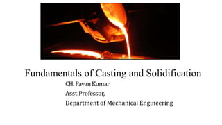Fundamentals of Casting and Solidification
CH.PavanKumar
Asst.Professor,
Department of Mechanical Engineering
 