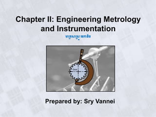 Chapter II: Engineering Metrology
and Instrumentation
មាត្រសាត្្ត​មេកានិច
Prepared by: Sry Vannei
 