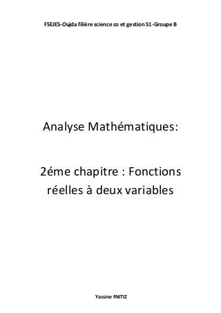 FSEJES-Oujda filiére science co et gestion S1-Groupe B
Yassine FNITIZ
Analyse Mathématiques:
2éme chapitre : Fonctions
réelles à deux variables
 