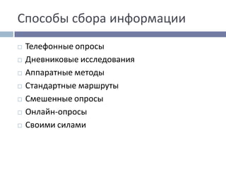 Способы сбора информации
 Телефонные опросы
 Дневниковые исследования
 Аппаратные методы
 Стандартные маршруты
 Смешенные опросы
 Онлайн-опросы
 Своими силами
 