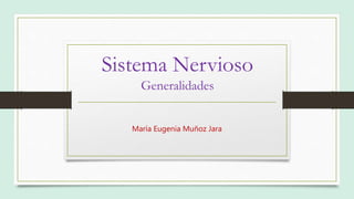 Sistema Nervioso
Generalidades
María Eugenia Muñoz Jara
 