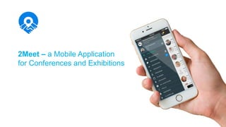 2Meet – a Mobile Application
for Conferences and Exhibitions
 